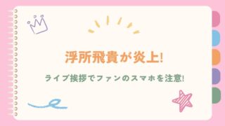 浮所飛貴が炎上!ライブ挨拶でファンのスマホを注意!